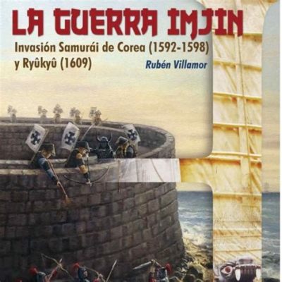 La Invasión Imjin: Una Tormenta de Espadas y Política en la Corea del Siglo XVI